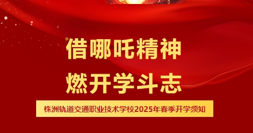 哪吒喊你開學啦，速領你的“風火輪”能量-株洲軌道交通職業技術學校2025年春季開學報到須知