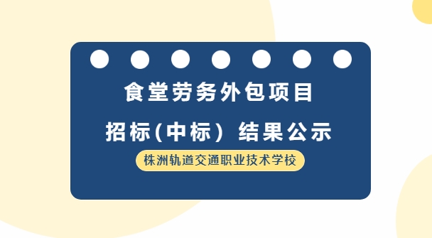 株洲軌道交通職業(yè)技術(shù)學(xué)校食堂勞務(wù)外包服務(wù)采購項(xiàng)目招標(biāo)（中標(biāo)）結(jié)果公示