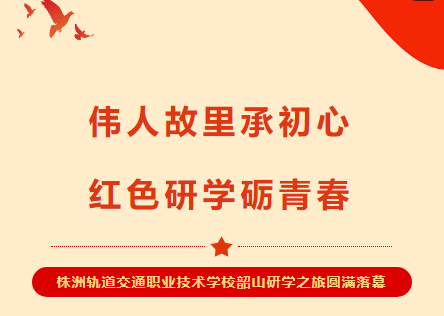 從紅專列到思政課，每一秒都超有料！-株洲軌道交通職業(yè)技術(shù)學(xué)校韶山行燃動青春